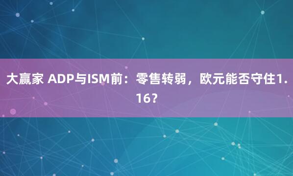 大赢家 ADP与ISM前：零售转弱，欧元能否守住1.16？