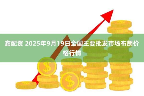 鑫配资 2025年9月19日全国主要批发市场布朗价格行情